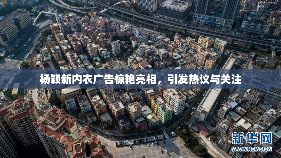 杨颖新内衣广告惊艳亮相，引发热议与关注
