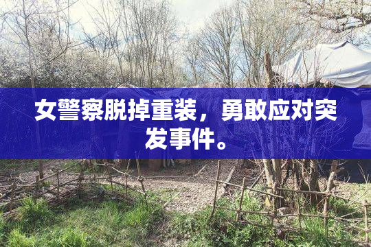女警察脱掉重装，勇敢应对突发事件。
