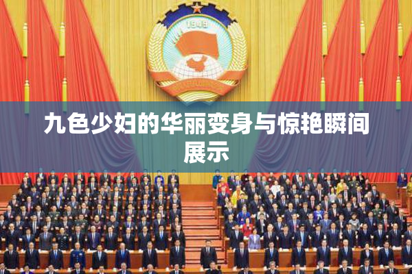 九色少妇的华丽变身与惊艳瞬间展示