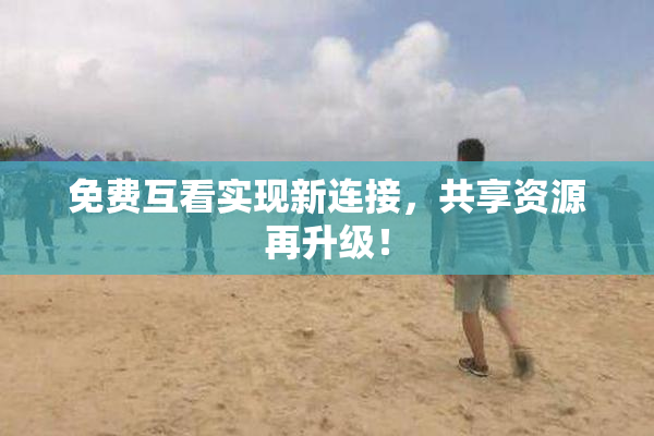 免费互看实现新连接，共享资源再升级！