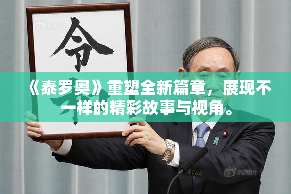 《泰罗奥》重塑全新篇章，展现不一样的精彩故事与视角。