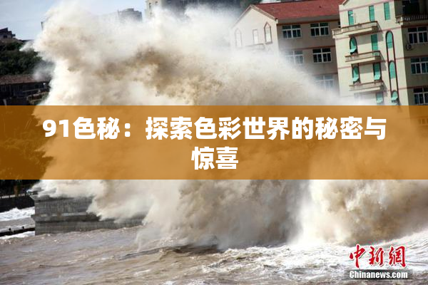 91色秘：探索色彩世界的秘密与惊喜