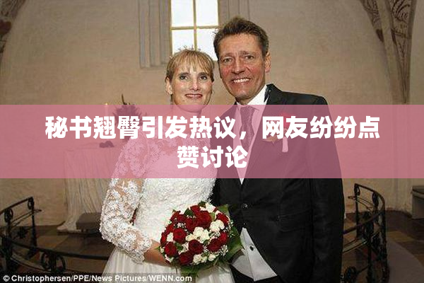 秘书翘臀引发热议，网友纷纷点赞讨论