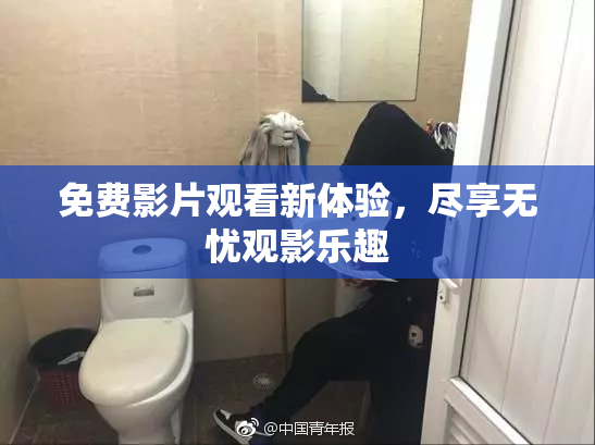 免费影片观看新体验，尽享无忧观影乐趣