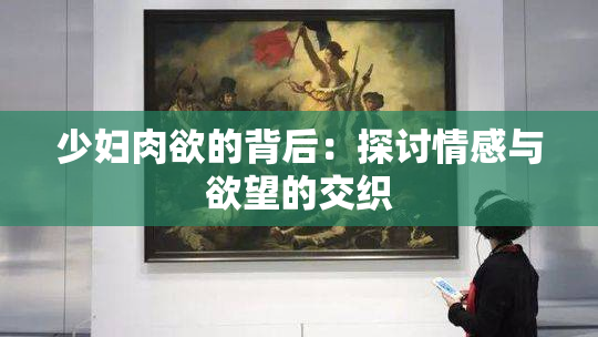 少妇肉欲的背后：探讨情感与欲望的交织