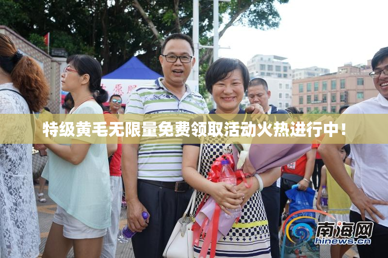 特级黄毛无限量免费领取活动火热进行中！
