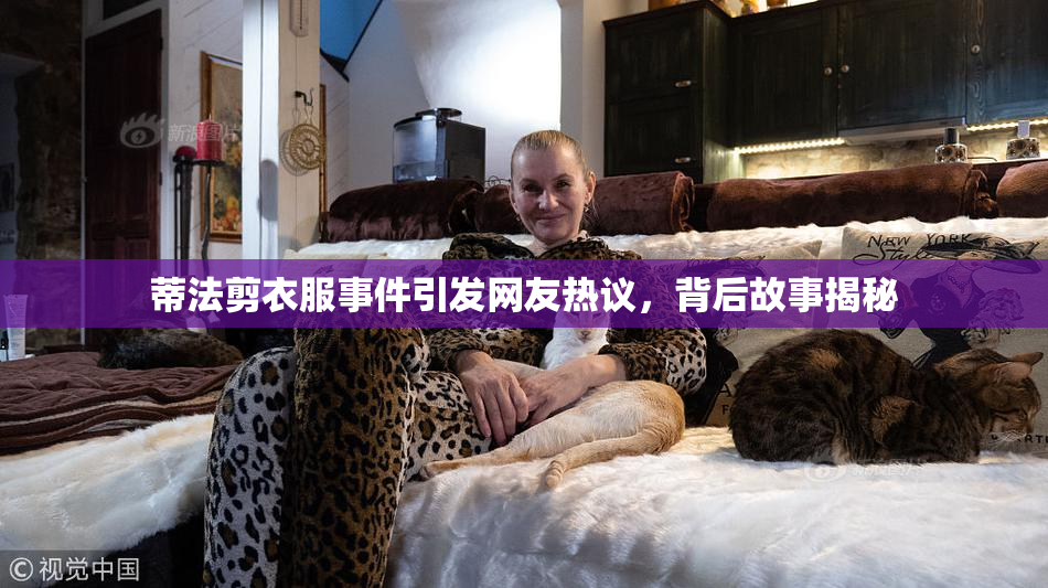蒂法剪衣服事件引发网友热议，背后故事揭秘