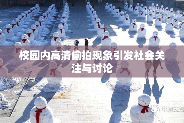 校园内高清偷拍现象引发社会关注与讨论