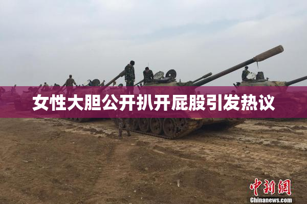 女性大胆公开扒开屁股引发热议