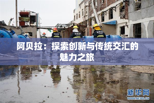 阿贝拉：探索创新与传统交汇的魅力之旅