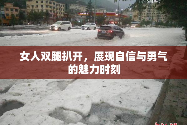 女人双腿扒开，展现自信与勇气的魅力时刻