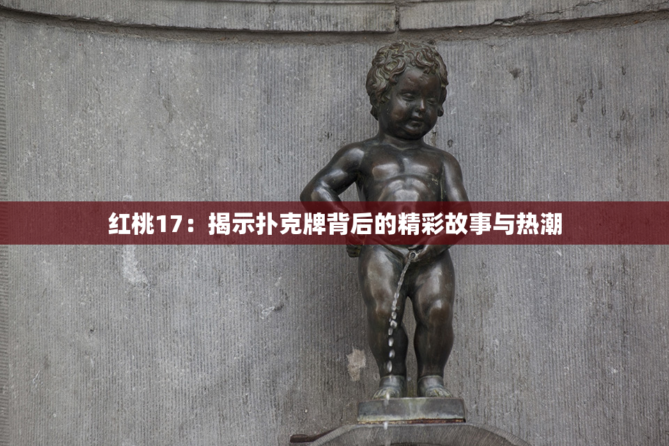 红桃17：揭示扑克牌背后的精彩故事与热潮