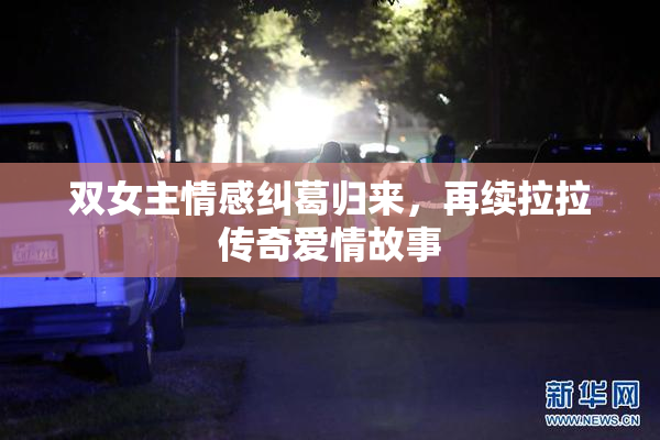 双女主情感纠葛归来，再续拉拉传奇爱情故事