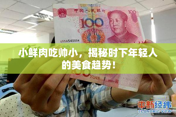 小鲜肉吃帅小，揭秘时下年轻人的美食趋势！