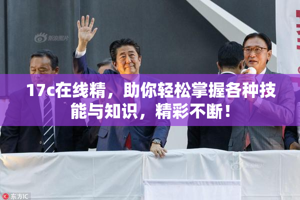 17c在线精，助你轻松掌握各种技能与知识，精彩不断！