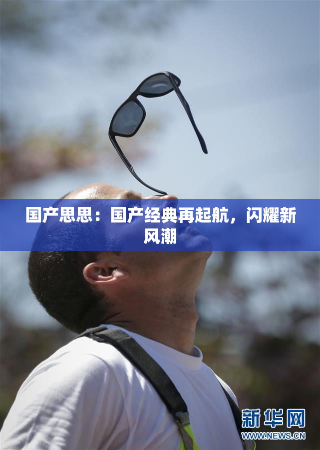 国产思思：国产经典再起航，闪耀新风潮