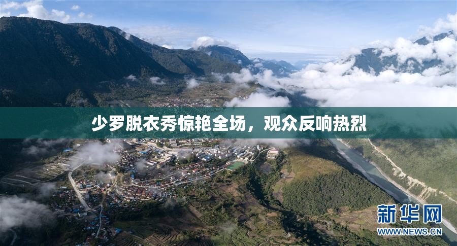 少罗脱衣秀惊艳全场，观众反响热烈