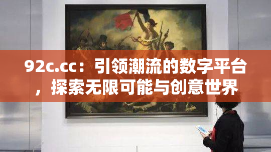 92c.cc：引领潮流的数字平台，探索无限可能与创意世界