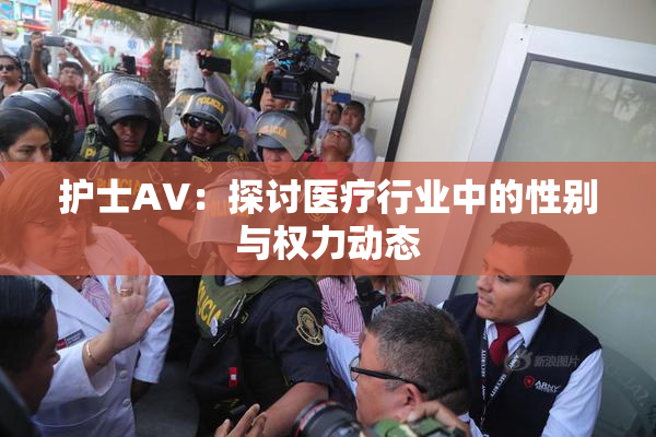 护士AV：探讨医疗行业中的性别与权力动态