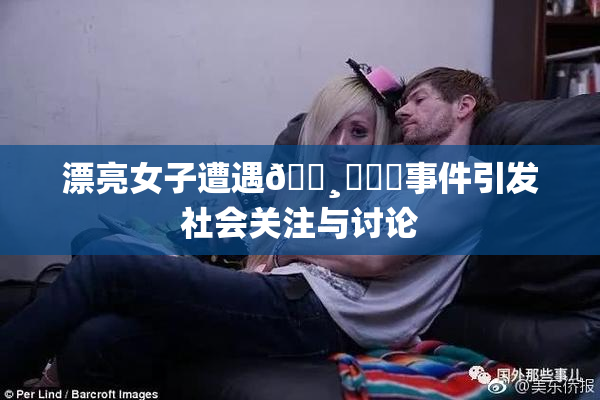 漂亮女子遭遇🌸‌❌‌事件引发社会关注与讨论