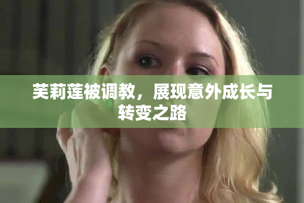 芙莉莲被调教，展现意外成长与转变之路