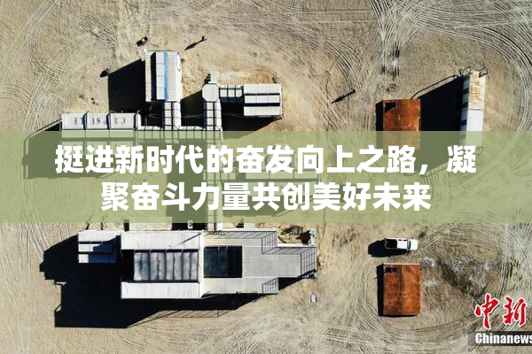 挺进新时代的奋发向上之路，凝聚奋斗力量共创美好未来