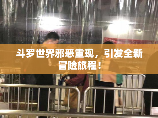 斗罗世界邪恶重现，引发全新冒险旅程！