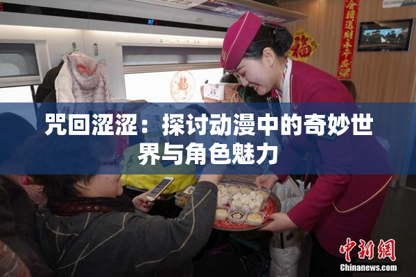 咒回涩涩：探讨动漫中的奇妙世界与角色魅力