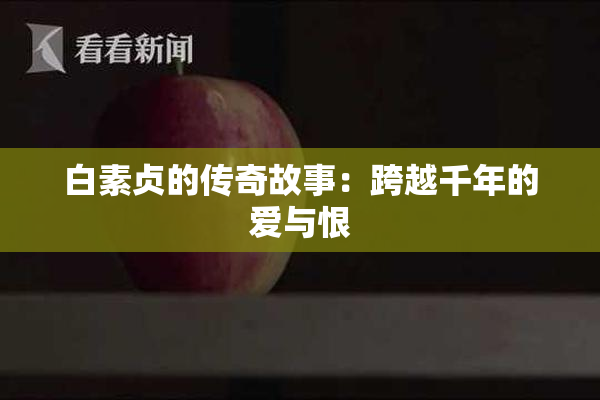 白素贞的传奇故事：跨越千年的爱与恨