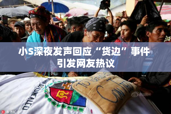 小S深夜发声回应“货边”事件 引发网友热议