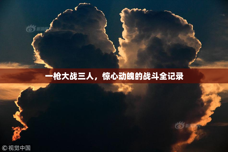 一枪大战三人，惊心动魄的战斗全记录