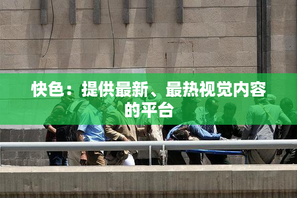 快色：提供最新、最热视觉内容的平台