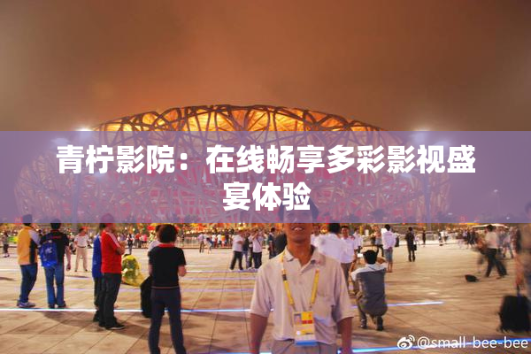 青柠影院：在线畅享多彩影视盛宴体验