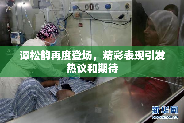 谭松韵再度登场，精彩表现引发热议和期待