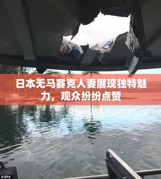 日本无马赛克人妻展现独特魅力，观众纷纷点赞