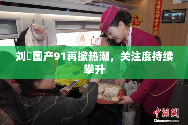 刘玥国产91再掀热潮，关注度持续攀升