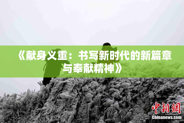 《献身义重：书写新时代的新篇章与奉献精神》