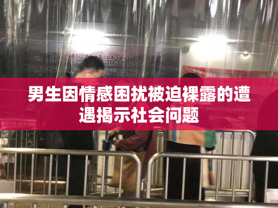 男生因情感困扰被迫裸露的遭遇揭示社会问题