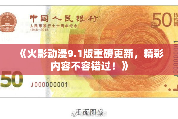 《火影动漫9.1版重磅更新，精彩内容不容错过！》
