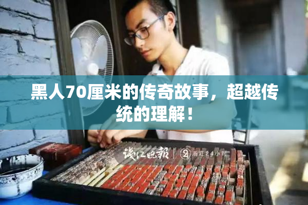 黑人70厘米的传奇故事，超越传统的理解！
