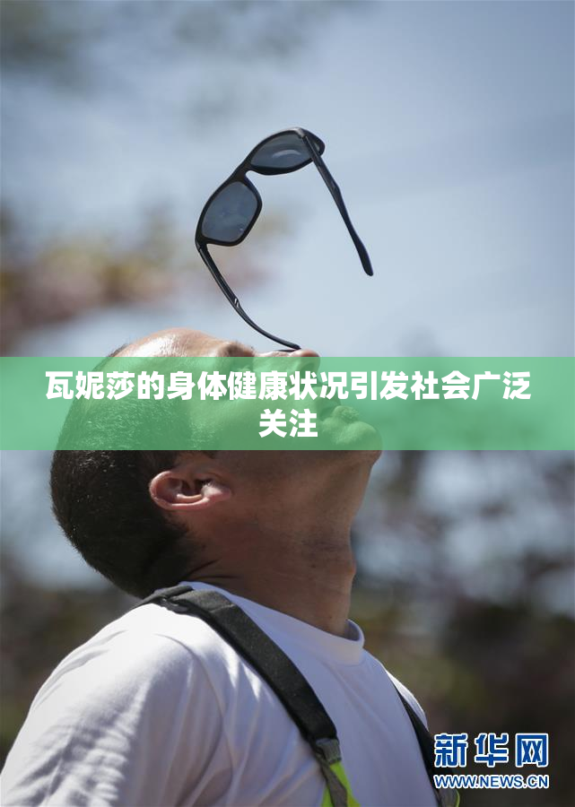瓦妮莎的身体健康状况引发社会广泛关注