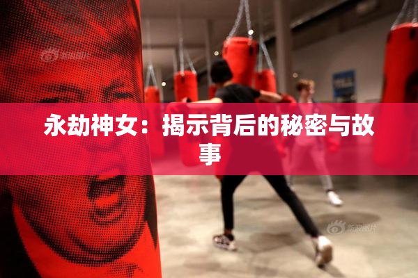 永劫神女：揭示背后的秘密与故事