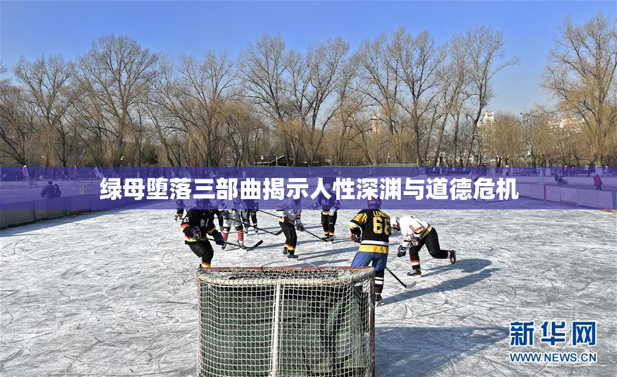 绿母堕落三部曲揭示人性深渊与道德危机