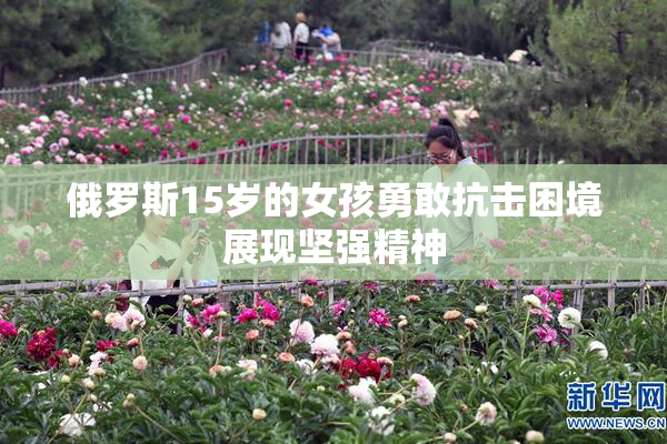 俄罗斯15岁的女孩勇敢抗击困境展现坚强精神