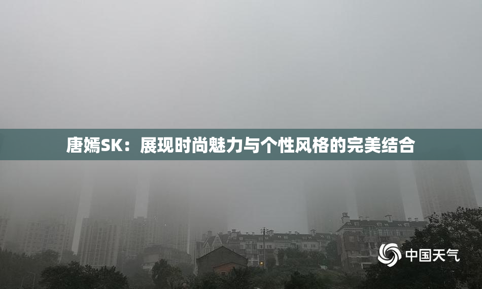 唐嫣SK：展现时尚魅力与个性风格的完美结合