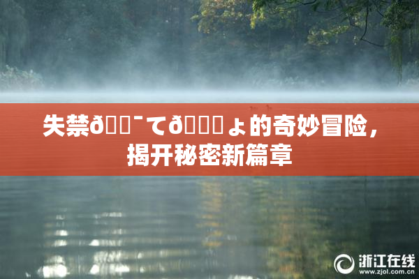失禁🔯て🎆ょ的奇妙冒险，揭开秘密新篇章