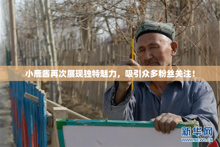 小鹿酱再次展现独特魅力，吸引众多粉丝关注！