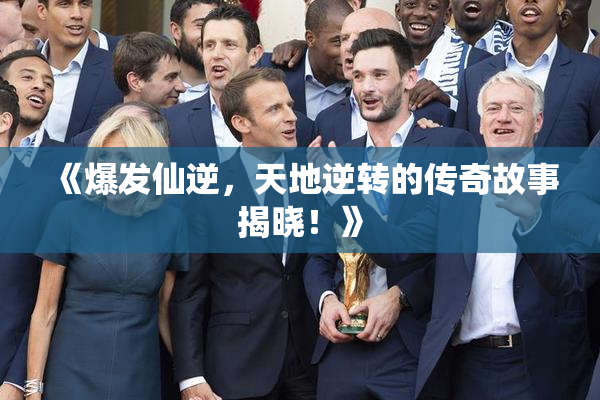 《爆发仙逆，天地逆转的传奇故事揭晓！》