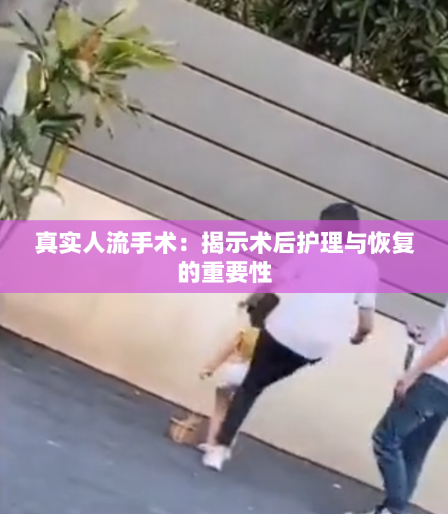 真实人流手术：揭示术后护理与恢复的重要性