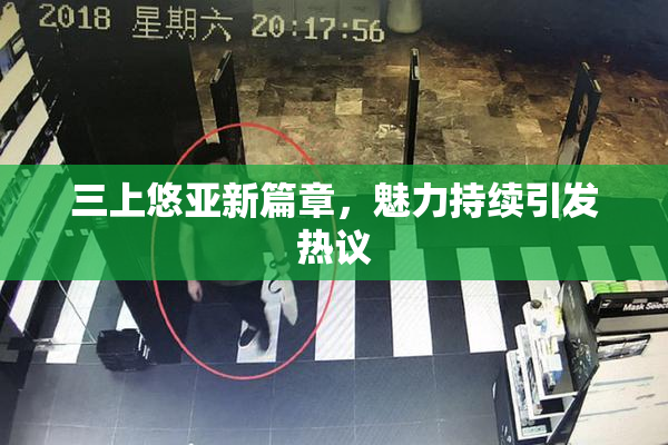 三上悠亚新篇章，魅力持续引发热议